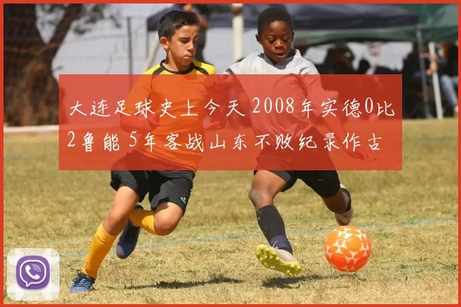 大连足球史上今天 2008年实德0比2鲁能 5年客战山东不败纪录作古
