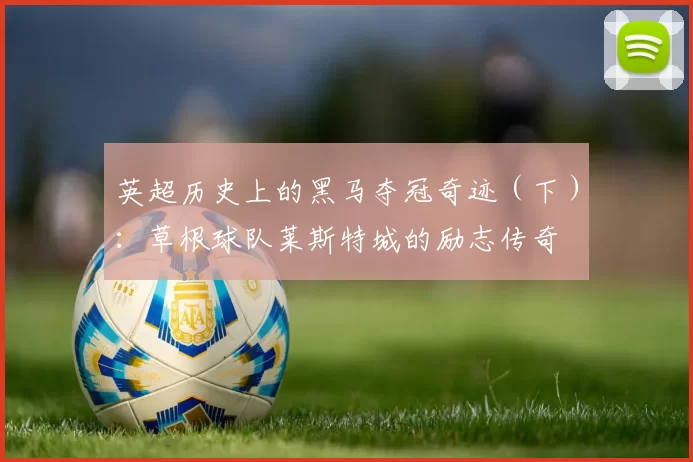 英超历史上的黑马夺冠奇迹（下）：草根球队莱斯特城的励志传奇