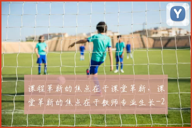 课程革新的焦点在于课堂革新，课堂革新的焦点在于教师专业生长