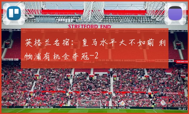 英格兰名宿：皇马水平大不如前 利物浦有机会夺冠