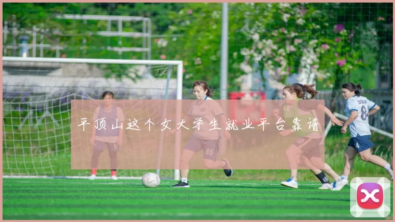 平顶山这个女大学生就业平台靠谱