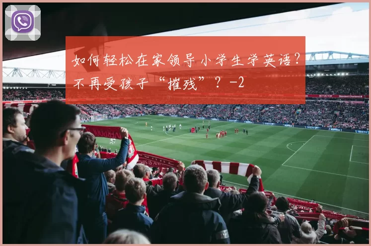 如何轻松在家领导小学生学英语?不再受孩子“摧残”?
