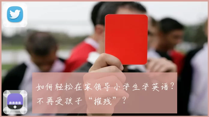 如何轻松在家领导小学生学英语？不再受孩子“摧残”？