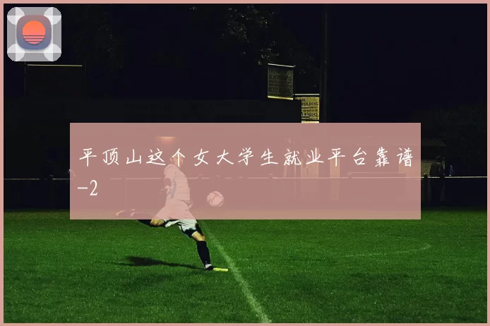 平顶山这个女大学生就业平台靠谱