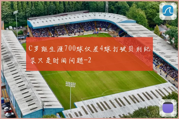 C罗距生涯700球仅差4球打破贝利纪录只是时间问题
