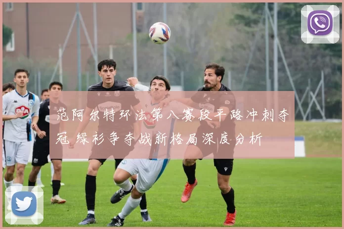 范阿尔特环法第八赛段平路冲刺夺冠 绿衫争夺战新格局深度分析