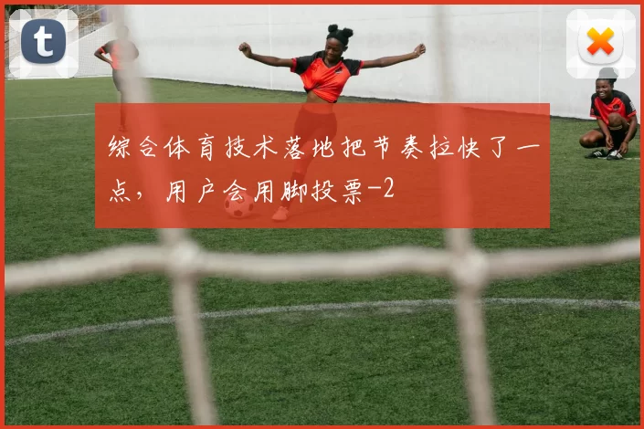 综合体育技术落地把节奏拉快了一点,用户会用脚投票