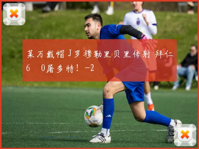 莱万戴帽 J罗穆勒里贝里传射 拜仁6–0屠多特！