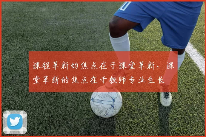 课程革新的焦点在于课堂革新，课堂革新的焦点在于教师专业生长